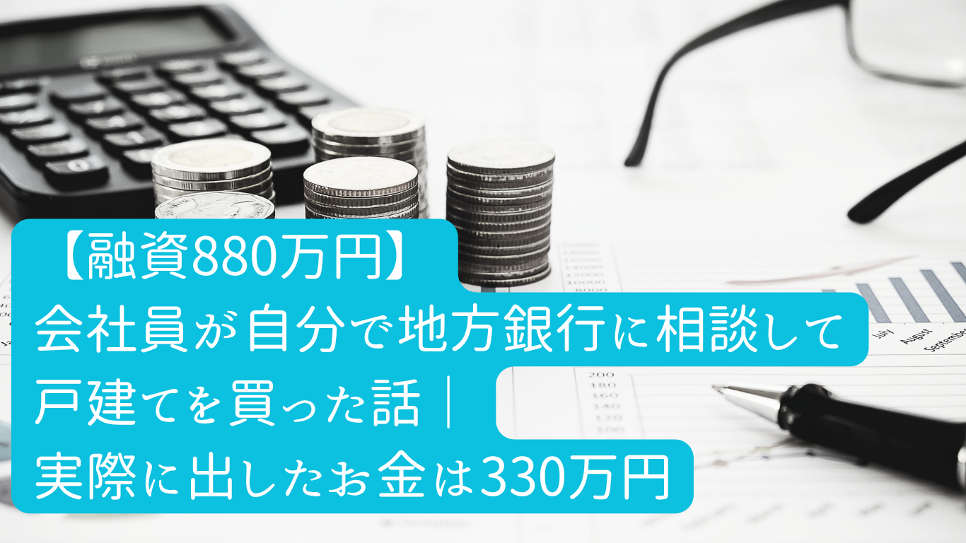 【融資880万円】 会社員が自分で地方銀行に相談して 戸建てを買った話｜ 実際に出したお金は330万円